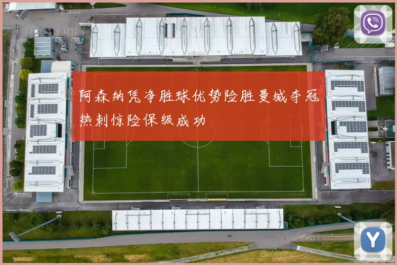 阿森纳凭净胜球优势险胜曼城夺冠热刺惊险保级成功