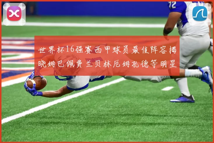 世界杯16强赛西甲球员最佳阵容揭晓姆巴佩费兰贝林厄姆孔德等明星入选