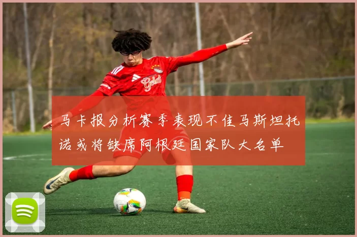 马卡报分析赛季表现不佳马斯坦托诺或将缺席阿根廷国家队大名单