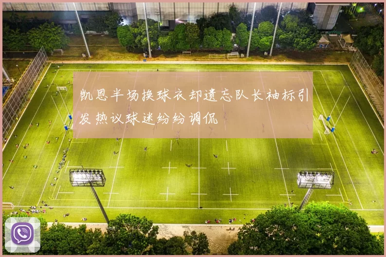 凯恩半场换球衣却遗忘队长袖标引发热议球迷纷纷调侃